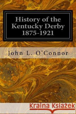 History of the Kentucky Derby 1875-1921 John L. O'Connor 9781546491200 Createspace Independent Publishing Platform