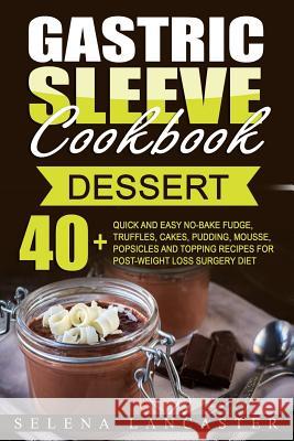 Gastric Sleeve Cookbook: DESSERT - 40+ Easy and skinny low-carb, low-sugar, low-fat bariatric-friendly Fudge, Truffles, Cakes, Pudding, Mousse, Lancaster, Selena 9781546597308 Createspace Independent Publishing Platform