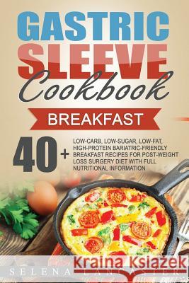 Gastric Sleeve Cookbook: BREAKFAST - 40+ Easy and skinny low-carb, low-sugar, low-fat, high-protein Breakfast Muffins, Quiche, Frittata, Sausag Lancaster, Selena 9781546597469 Createspace Independent Publishing Platform