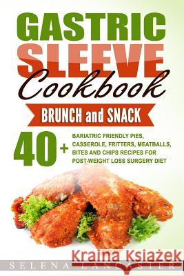 Gastric Sleeve Cookbook: BUNCH and SNACK - 40+ Bariatric-Friendly Pies, Casserole, Fritters, Meatballs, Bites and Chips Recipes for Post-Weight Lancaster, Selena 9781546597704 Createspace Independent Publishing Platform