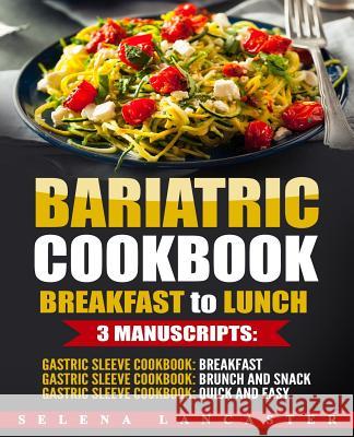 Bariatric Cookbook: BREAKFAST to LUNCH bundle - 3 Manuscripts in 1 - 120+ Delicious Bariatric-friendly Low-Carb, Low-Sugar, Low-Fat, High Lancaster, Selena 9781546607274 Createspace Independent Publishing Platform