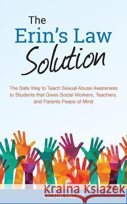 Erin's Law Solution: The Safe Way to Teach Sexual Abuse Awareness to Students that Gives Social Workers, Teachers, and Parents Peace of Min Victor Pacini 9781546642039 Createspace Independent Publishing Platform