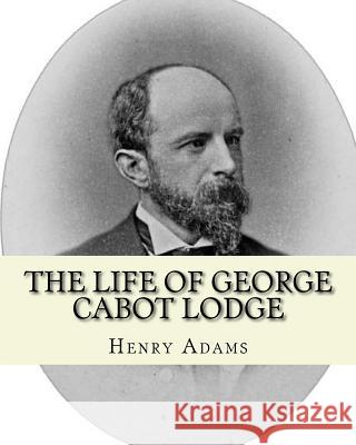 The life of George Cabot Lodge By: Henry Adams: George Cabot 
