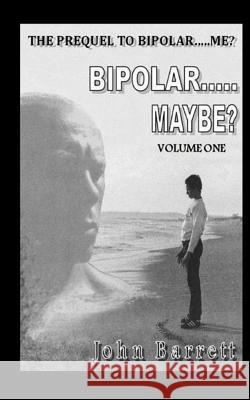 Bipolar.....Maybe? (Volume - 1) John Barrett 9781546682929