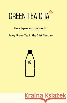 Green Tea Cha: How Japan and the World Enjoy Green Tea in the 21st Century Kei Nishida 9781546704416