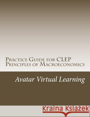 Practice Guide for CLEP Principles of Macroeconomics Avatar Virtual Learning 9781546740094 Createspace Independent Publishing Platform