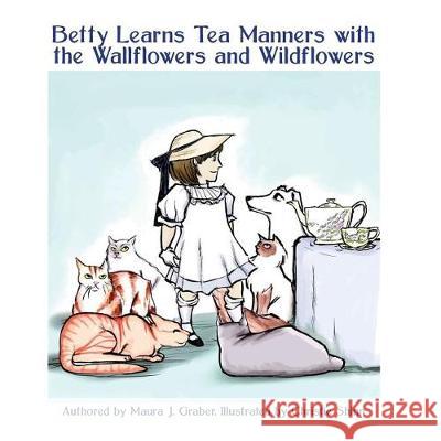 Betty Learns Tea Manners with the Wallflowers and Wildflowers Maura J. Graber Christie Shinn 9781546745969