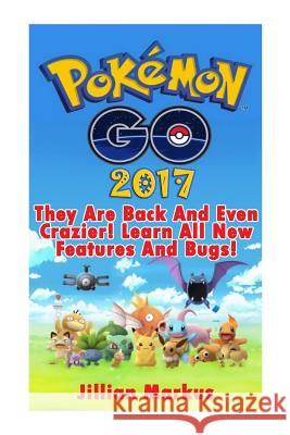 Pokemon Go 2017: They Are Back And Even Crazier! Learn All New Features And Bugs!: [Booklet] Markus, Jillian 9781546772712