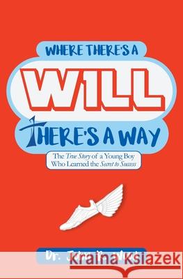 Where There is a Will There is a Way: The True Story of a Young Boy who Learned the Secret to Success Wood, John R. 9781546776369 Createspace Independent Publishing Platform
