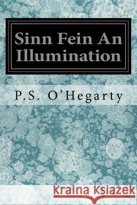 Sinn Fein An Illumination O'Hegarty, P. S. 9781546854579 Createspace Independent Publishing Platform
