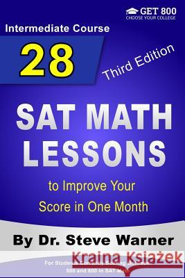 28 SAT Math Lessons to Improve Your Score in One Month - Intermediate Course: For Students Currently Scoring Between 500 and 600 in SAT Math Steve Warner 9781546899686