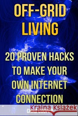 Off-Grid Living: 20 Proven Hacks To Make Your Own Internet Connection Cooper, Chad 9781546919544 Createspace Independent Publishing Platform