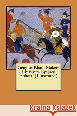 Genghis Khan, Makers of History. By: Jacob Abbott (Illustrated) Abbott, Jacob 9781546941811