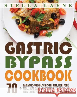 Gastric Bypass Cookbook: MAIN COURSE - 70+ Bariatric-Friendly Chicken, Beef, Fish, Pork, Seafood, Salad and Vegetarian Recipes for Life-Long Ea Layne, Stella 9781546960393 Createspace Independent Publishing Platform