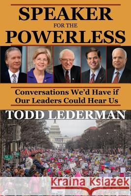Speaker for the Powerless: Conversations We'd Have if Our Leaders Could Hear Us Lederman, Todd 9781546992141 Createspace Independent Publishing Platform