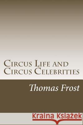 Circus Life and Circus Celebrities Thomas Frost 9781547019786 Createspace Independent Publishing Platform
