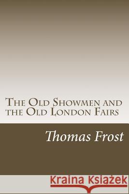 The Old Showmen and the Old London Fairs Thomas Frost 9781547019793 Createspace Independent Publishing Platform