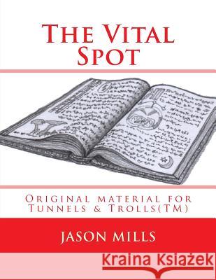 The Vital Spot: Original material for Tunnels & Trolls(TM) Jason Mills 9781547021253