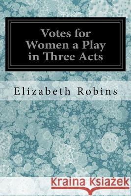 Votes for Women a Play in Three Acts Elizabeth Robins 9781547043514
