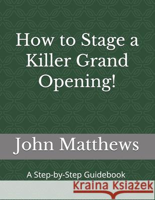 How to Stage a Killer Grand Opening!: A Step-by-Step Guidebook John Matthews 9781547048588