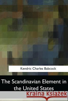 The Scandinavian Element in the United States Kendric Charles Babcock 9781547059690 Createspace Independent Publishing Platform