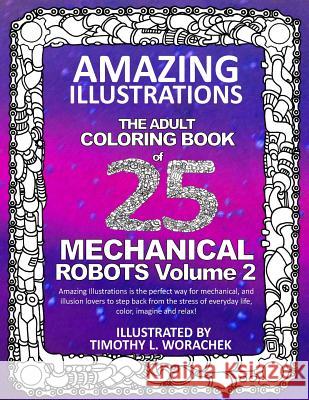 Amazing Illustrations-Mechanical Robots Volume 2: An Adult Coloring Book Timothy L. Worachek 9781547066629