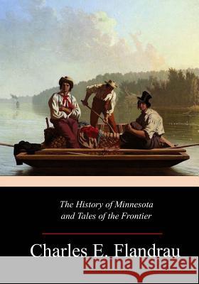The History of Minnesota and Tales of the Frontier Charles E. Flandrau 9781547068395