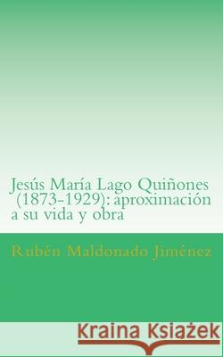 Jesús María Lago (1873-1929): aproximación a su vida y obra Maldonado Jiménez, Rubén 9781547082506 Createspace Independent Publishing Platform