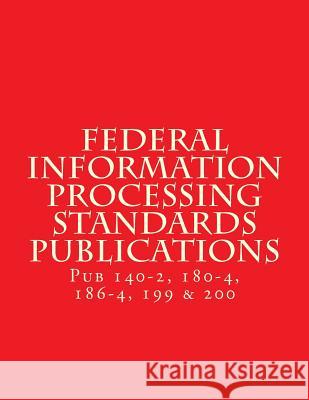 Federal Information Processing Standards Publications: Pubs 140-2, 180-4, 186-4, 199 & 200 National Institute of Standards and Tech 9781547148240