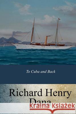 To Cuba and Back Richard Henry Dana 9781547178308