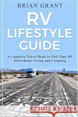 RV Lifestyle Guide: A Complete Travel Book to Full Time RV Motorhome Living and Camping Brian Grant 9781547196388 Createspace Independent Publishing Platform