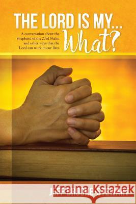 The Lord is my ... What?: A conversation about the Shepherd of the 23rd Psalm and other ways that the Lord can work in our lives Brooke-Stewart, Jeff 9781547199297