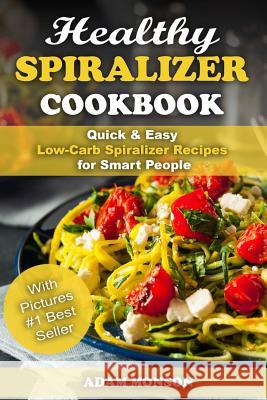 Healthy Spiralizer Cookbook: Quick & Easy Low-Carb Spiralizer Recipes for Smart MR Adam Monson 9781547238217 Createspace Independent Publishing Platform