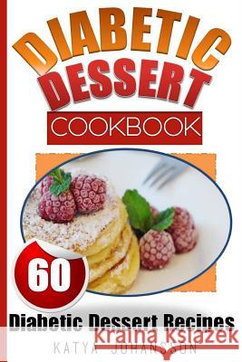 Diabetic Dessert Cookbook: Top 60 Diabetic Dessert Recipes (With Nutritional Values For Each Recipe) Johansson, Katya 9781547239962