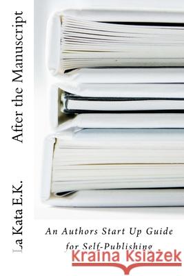 After the Manuscript: An Author's Start Up Guide for Self-Publishing La Kata E 9781547258604 Createspace Independent Publishing Platform