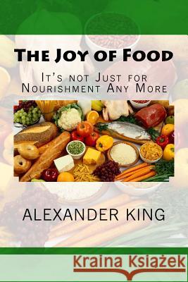 The Joy of Food: It's not Just for Nourishment Any More King, Alexander 9781547287369