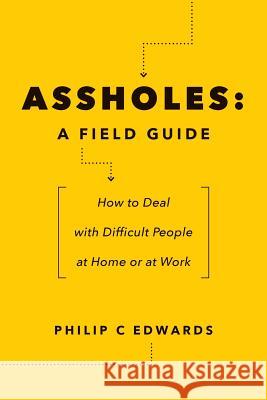 Assholes: A Field Guide: How to Deal with Difficult People At Home or at Work Edwards, Philip C. 9781547297382
