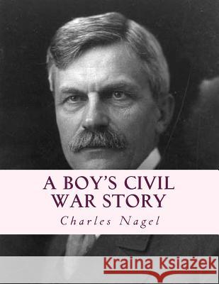 A Boy's Civil War Story: Annotated and with Color Illustrations Charles Nagel Stephen A. Engelkin 9781547299751 Createspace Independent Publishing Platform