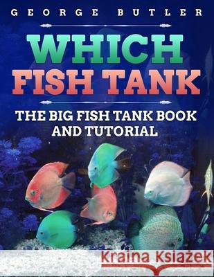 Which Fish Tank: The Big Fish Tank Book And Tutorial Butler, George P. 9781548000981 Createspace Independent Publishing Platform