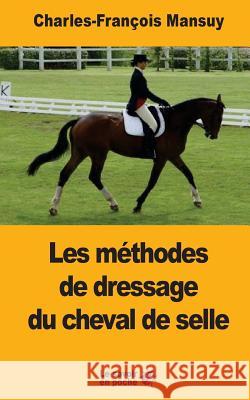 Les méthodes de dressage du cheval de selle: Depuis la renaissance jusqu'à nos jours Mansuy, Charles-Francois 9781548061098
