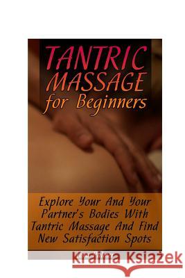 Tantric Massage for Beginners: Explore Your And Your Partner's Bodies With Tantric Massage And Find New Satisfaction Spots Palmer, Lora 9781548065669 Createspace Independent Publishing Platform