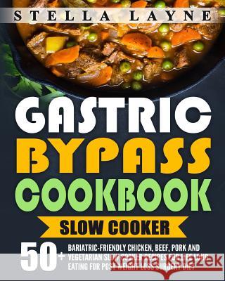 Gastric Bypass Cookbook: SLOW COOKER - 50+ Bariatric-Friendly Chicken, Beef, Pork and Vegetarian Slow Cooker Recipes for Life Long Eating for P Layne, Stella 9781548077730 Createspace Independent Publishing Platform