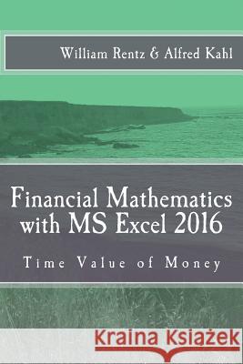 Financial Mathematics with MS Excel 2016: Time Value of Money Dr William F. Rentz Dr Alfred L. Kahl 9781548099503 Createspace Independent Publishing Platform