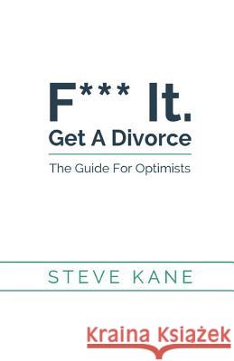 F*** it. Get A Divorce: The Guide For Optimists Kane, Steve 9781548121167 Createspace Independent Publishing Platform