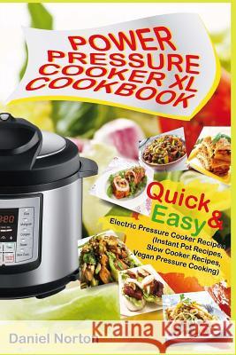 Power Pressure Cooker XL Cookbook: Quick & Easy Electric Pressure Cooker Recipes (Instant Pot Recipes, Slow Cooker Recipes, Vegan Pressure Cooking) Daniel Norton 9781548131326