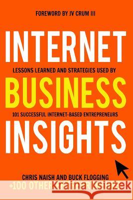 Internet Business Insights: Lessons Learned and Strategies Used by 101 Successful Internet-Based Entrepreneurs Chris Naish Buck Flogging Jv Cru 9781548142858 Createspace Independent Publishing Platform