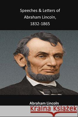 Speeches & Letters of Abraham Lincoln, 1832-1865 Abraham Lincoln 9781548161880 Createspace Independent Publishing Platform