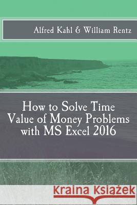 How to Solve Time Value of Money Problems with MS Excel 2016 Dr Alfred L. Kahl Dr William F. Rentz 9781548166809 Createspace Independent Publishing Platform