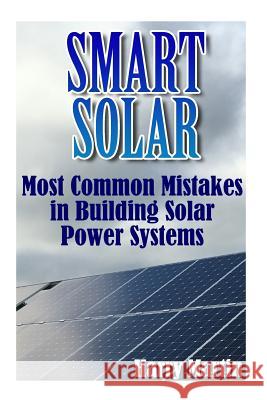 Smart Solar: Most Common Mistakes in Building Solar Power Systems: (Solar Power, Power Generation) Harry Martin 9781548179151 Createspace Independent Publishing Platform