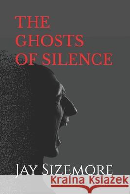 The Ghosts of Silence Jay Sizemore 9781548182618 Createspace Independent Publishing Platform